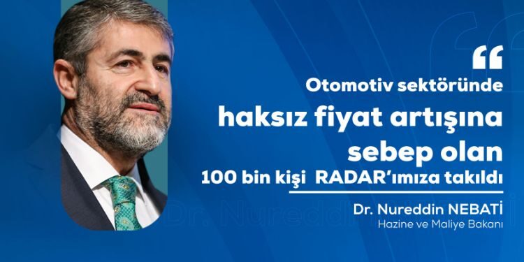 BAKANIMIZ NUREDDİN NEBATİ; “OTOMOTİV SEKTÖRÜNDE HAKSIZ FİYAT ARTIŞINA SEBEP OLAN 100 BİN KİŞİ RADAR’IMIZA TAKILDI”