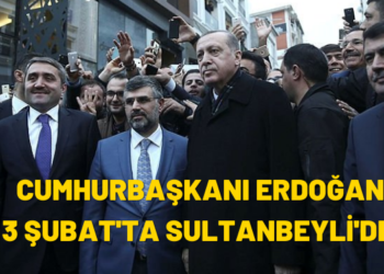 Cumhurbaşkanı Erdoğan 3 Şubat’ta Sultanbeyli’de