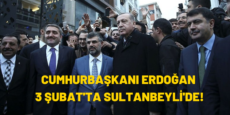 Cumhurbaşkanı Erdoğan 3 Şubat’ta Sultanbeyli’de